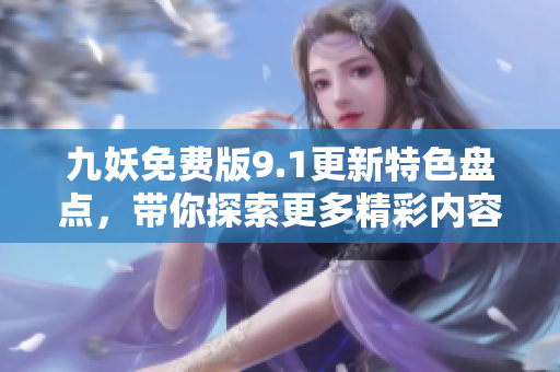九妖免费版9.1更新特色盘点，带你探索更多精彩内容