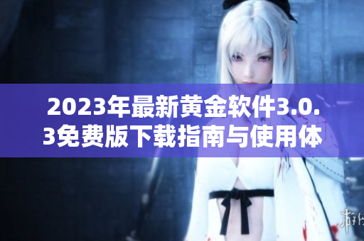 2023年最新黄金软件3.0.3免费版下载指南与使用体验