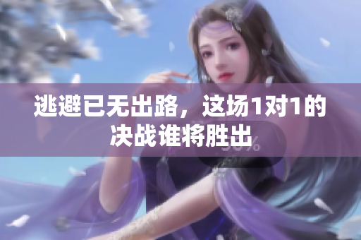 逃避已无出路，这场1对1的决战谁将胜出