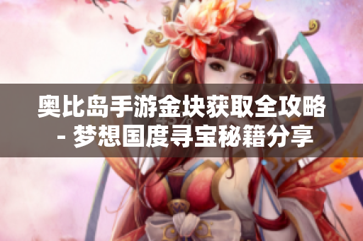 奥比岛手游金块获取全攻略 - 梦想国度寻宝秘籍分享