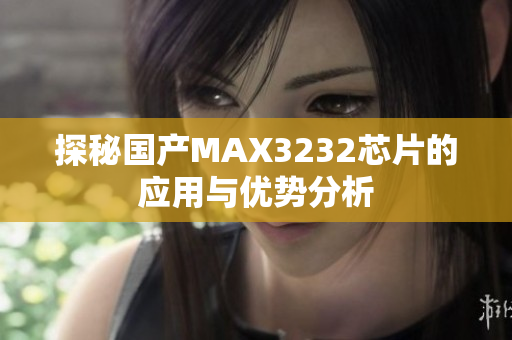探秘国产MAX3232芯片的应用与优势分析