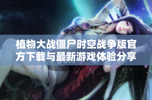 植物大战僵尸时空战争版官方下载与最新游戏体验分享