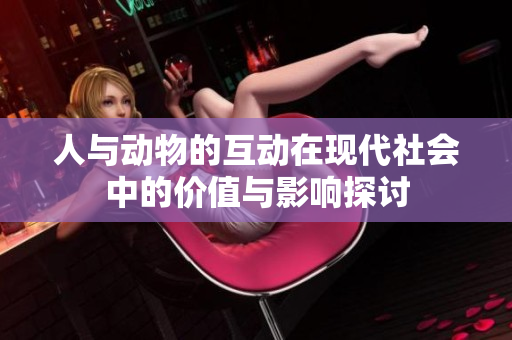 人与动物的互动在现代社会中的价值与影响探讨