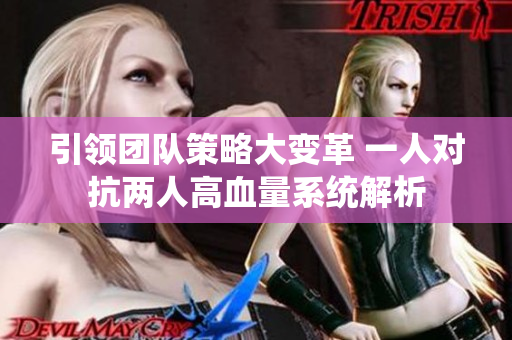 引领团队策略大变革 一人对抗两人高血量系统解析