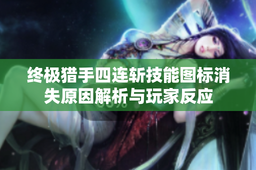 终极猎手四连斩技能图标消失原因解析与玩家反应
