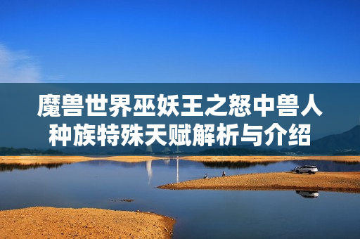 魔兽世界巫妖王之怒中兽人种族特殊天赋解析与介绍