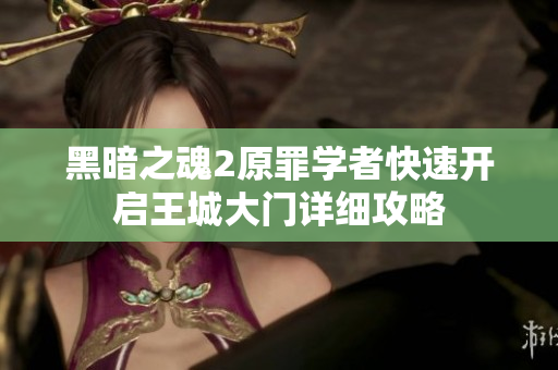 黑暗之魂2原罪学者快速开启王城大门详细攻略