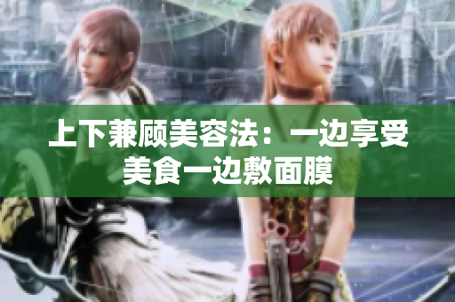 上下兼顾美容法：一边享受美食一边敷面膜