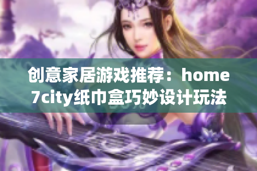创意家居游戏推荐：home7city纸巾盒巧妙设计玩法解析