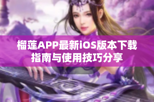 榴莲APP最新iOS版本下载指南与使用技巧分享