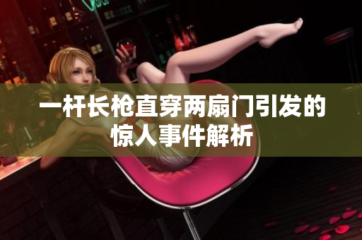 一杆长枪直穿两扇门引发的惊人事件解析