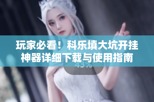 玩家必看！科乐填大坑开挂神器详细下载与使用指南