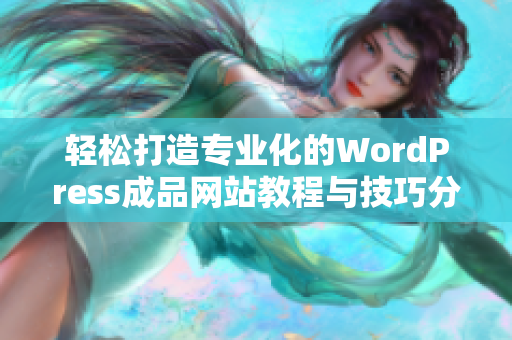 轻松打造专业化的WordPress成品网站教程与技巧分享