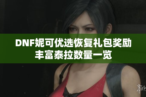 DNF妮可优选恢复礼包奖励丰富泰拉数量一览