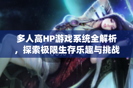 多人高HP游戏系统全解析，探索极限生存乐趣与挑战