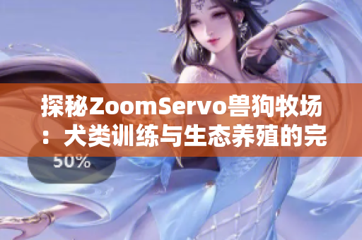探秘ZoomServo兽狗牧场：犬类训练与生态养殖的完美结合