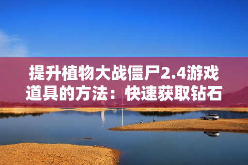 提升植物大战僵尸2.4游戏道具的方法：快速获取钻石和金币攻略