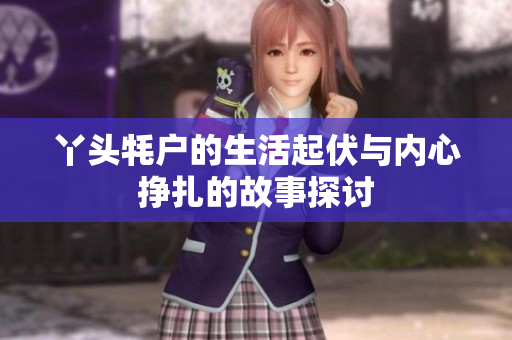 丫头牦户的生活起伏与内心挣扎的故事探讨