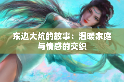 东边大炕的故事：温暖家庭与情感的交织