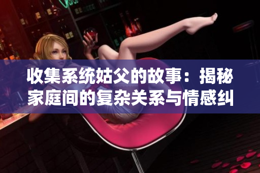 收集系统姑父的故事：揭秘家庭间的复杂关系与情感纠葛