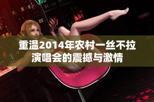 重温2014年农村一丝不拉演唱会的震撼与激情