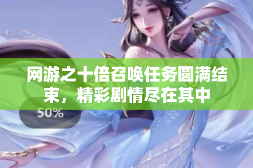 网游之十倍召唤任务圆满结束，精彩剧情尽在其中