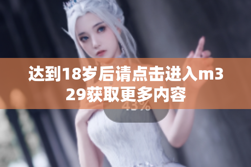 达到18岁后请点击进入m329获取更多内容