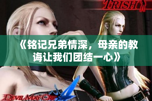 《铭记兄弟情深，母亲的教诲让我们团结一心》