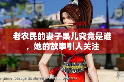 老农民的妻子果儿究竟是谁，她的故事引人关注