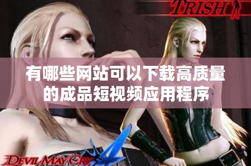 有哪些网站可以下载高质量的成品短视频应用程序