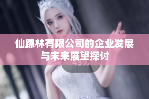 仙踪林有限公司的企业发展与未来展望探讨