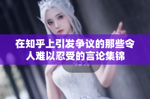 在知乎上引发争议的那些令人难以忍受的言论集锦