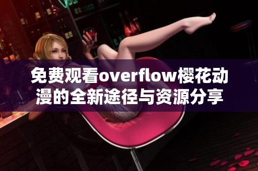 免费观看overflow樱花动漫的全新途径与资源分享