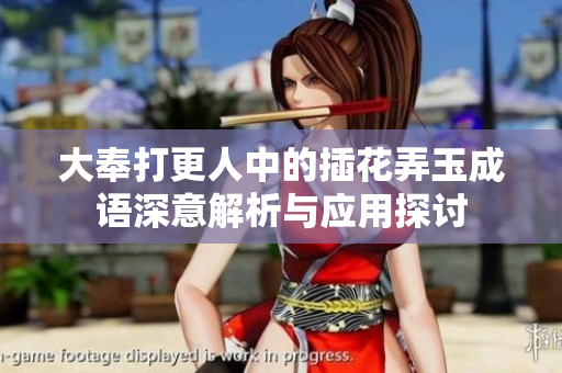 大奉打更人中的插花弄玉成语深意解析与应用探讨