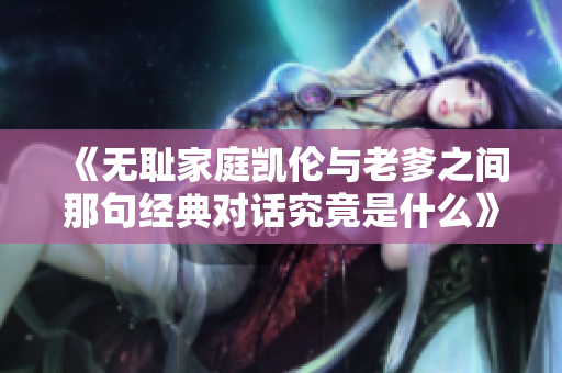 《无耻家庭凯伦与老爹之间那句经典对话究竟是什么》