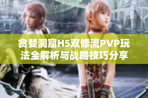 贪婪洞窟H5双修流PVP玩法全解析与战略技巧分享