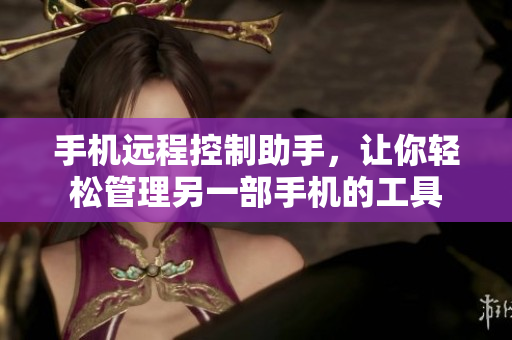 手机远程控制助手，让你轻松管理另一部手机的工具