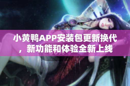 小黄鸭APP安装包更新换代，新功能和体验全新上线