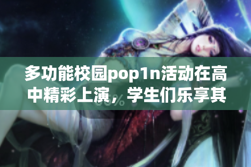 多功能校园pop1n活动在高中精彩上演，学生们乐享其中