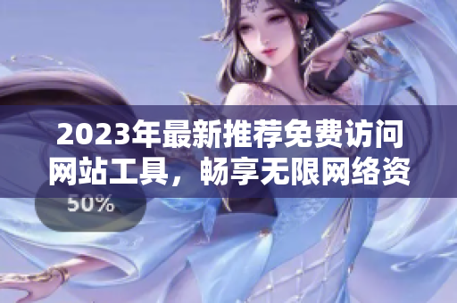 2023年最新推荐免费访问网站工具，畅享无限网络资源