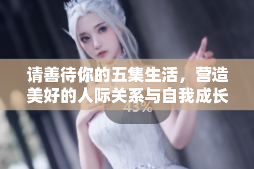 请善待你的五集生活，营造美好的人际关系与自我成长