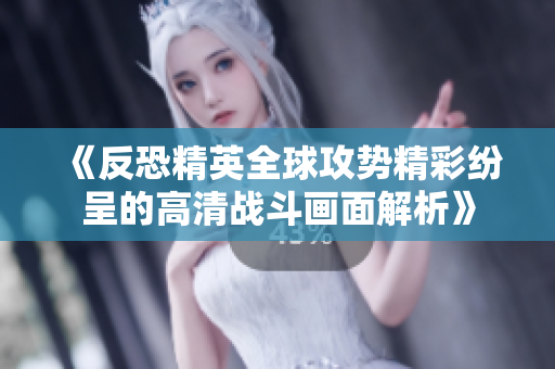 《反恐精英全球攻势精彩纷呈的高清战斗画面解析》