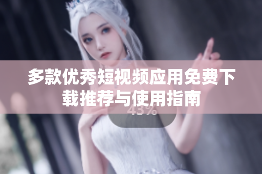 多款优秀短视频应用免费下载推荐与使用指南