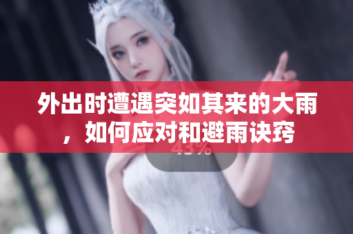 外出时遭遇突如其来的大雨，如何应对和避雨诀窍