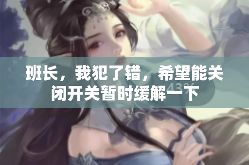 班长，我犯了错，希望能关闭开关暂时缓解一下