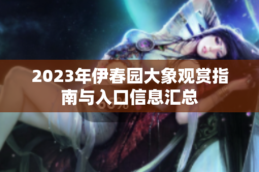 2023年伊春园大象观赏指南与入口信息汇总