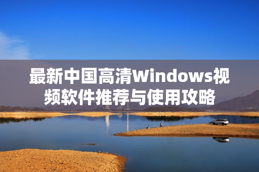 最新中国高清Windows视频软件推荐与使用攻略