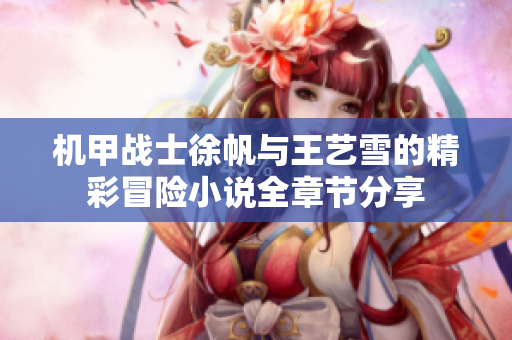 机甲战士徐帆与王艺雪的精彩冒险小说全章节分享