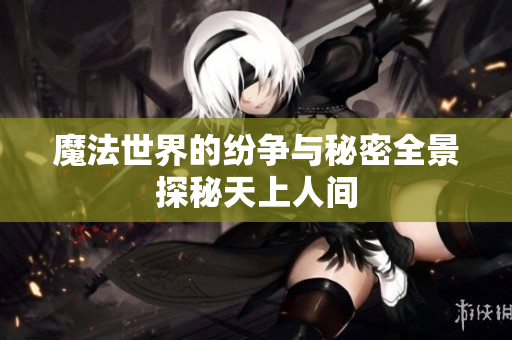 魔法世界的纷争与秘密全景探秘天上人间
