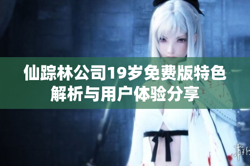 仙踪林公司19岁免费版特色解析与用户体验分享